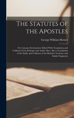 The Statutes of the Apostles: Or, Canones Ecclesiastici; Edited With Translation and Collation From Ethiopic and Arabic Mss.; Also a Translation of image number 0