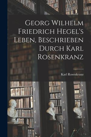 Georg Wilhelm Friedrich Hegel's Leben, Beschrieben Durch Karl Rosenkranz image number 0