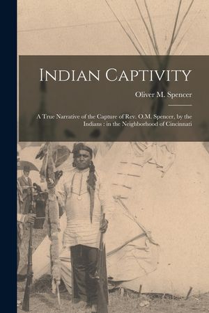 Indian Captivity: A True Narrative of the Capture of Rev. O.M. Spencer, by the Indians: in the Neighborhood of Cincinnati image number 0