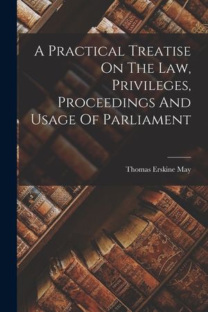 A Practical Treatise On The Law, Privileges, Proceedings And Usage Of Parliament image number 0