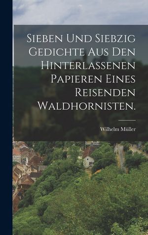 Sieben und siebzig Gedichte aus den hinterlassenen Papieren eines reisenden Waldhornisten. image number 0