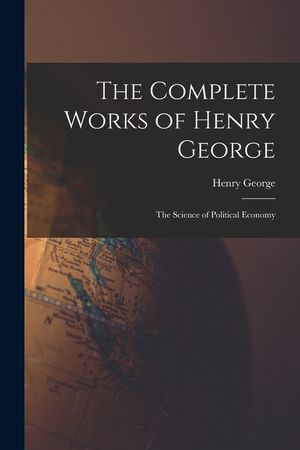 The Complete Works of Henry George: The Science of Political Economy image number 0