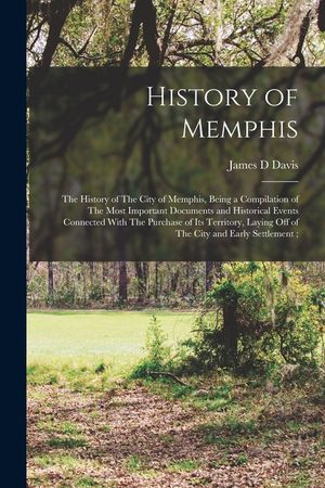 History of Memphis: The History of The City of Memphis, Being a Compilation of The Most Important Documents and Historical Events Connecte image number 0