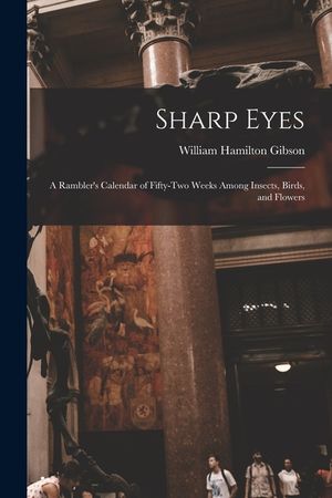 Sharp Eyes: A Rambler's Calendar of Fifty-Two Weeks Among Insects, Birds, and Flowers image number 0