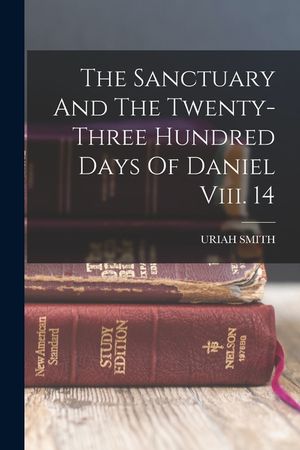 The Sanctuary And The Twenty-three Hundred Days Of Daniel Viii. 14 image number 0