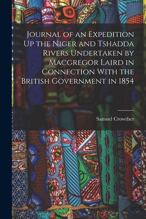 Journal of an Expedition Up the Niger and Tshadda Rivers Undertaken by Macgregor Laird in Connection With the British Government in 1854 image number 0