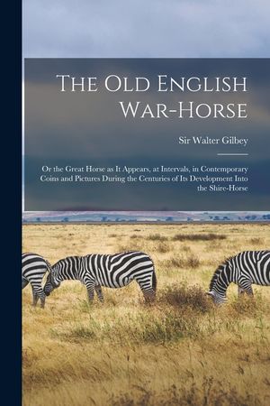 The old English War-horse: Or the Great Horse as it Appears, at Intervals, in Contemporary Coins and Pictures During the Centuries of its Develop image number 0
