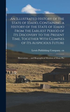 An Illustrated History of the State of Idaho, Containing a History of the State of Idaho From the Earliest Period of its Discovery to the Present Time image number 0