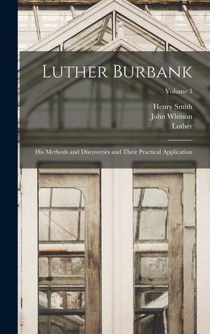 Luther Burbank: His Methods and Discoveries and Their Practical Application; Volume 3 image number 0