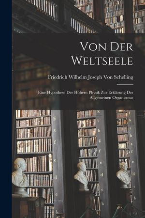 Von Der Weltseele: Eine Hypothese Der H&ouml;hern Physik Zur Erkl&auml;rung Des Allgemeinen Organismus image number 0