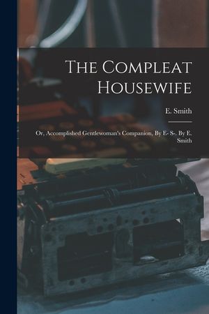 The Compleat Housewife: Or, Accomplished Gentlewoman's Companion, By E- S-. By E. Smith image number 0