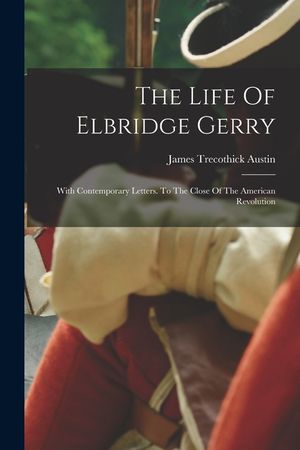 The Life Of Elbridge Gerry: With Contemporary Letters. To The Close Of The American Revolution image number 0
