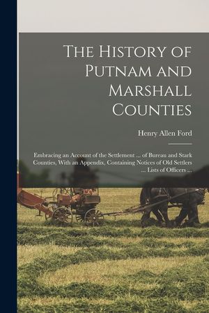 The History of Putnam and Marshall Counties: Embracing an Account of the Settlement ... of Bureau and Stark Counties, With an Appendix, Containing Not image number 0