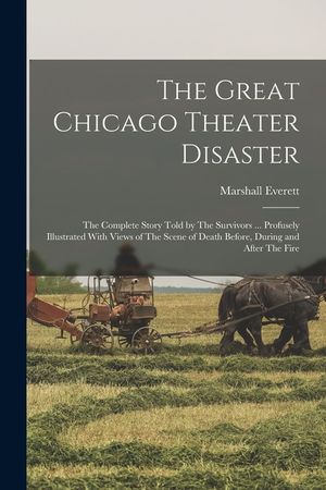 The Great Chicago Theater Disaster: The Complete Story Told by The Survivors ... Profusely Illustrated With Views of The Scene of Death Before, During image number 0