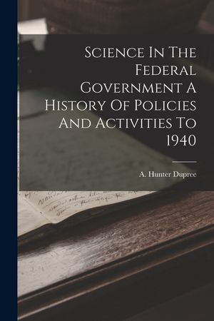 Science In The Federal Government A History Of Policies And Activities To 1940 image number 0