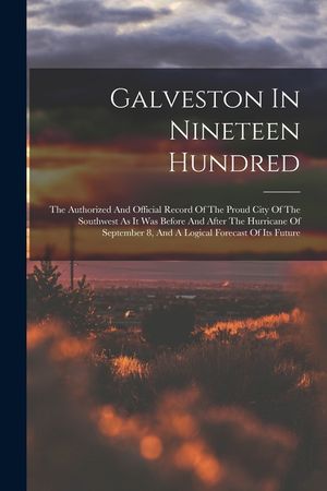 Galveston In Nineteen Hundred: The Authorized And Official Record Of The Proud City Of The Southwest As It Was Before And After The Hurricane Of Sept image number 0
