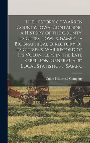 The History of Warren County, Iowa, Containing a History of the County, its Cities, Towns, &c., a Biographical Directory of its Citizens, war Record o image number 0