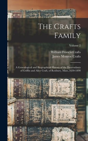 The Crafts Family: A Genealogical and Biographical History of the Descendants of Griffin and Alice Craft, of Roxbury, Mass.,1630-1890; Vo image number 0