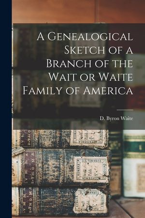 A Genealogical Sketch of a Branch of the Wait or Waite Family of America image number 0