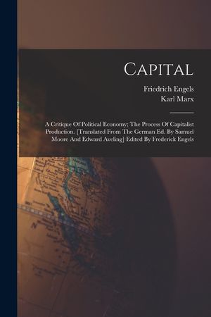 Capital; A Critique Of Political Economy; The Process Of Capitalist Production. [translated From The German Ed. By Samuel Moore And Edward Aveling] Ed image number 0