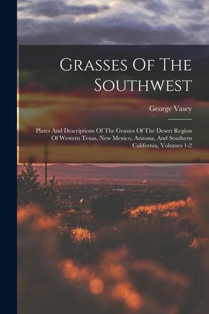 Grasses Of The Southwest: Plates And Descriptions Of The Grasses Of The Desert Region Of Western Texas, New Mexico, Arizona, And Southern Califo image number 0