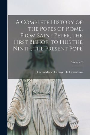 A Complete History of the Popes of Rome, From Saint Peter, the First Bishop, to Pius the Ninth, the Present Pope; Volume 2 image number 0