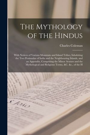 The Mythology of the Hindus: With Notices of Various Mountain and Island Tribes, Inhabiting the Two Peninsulas of India and the Neighbouring Island image number 0