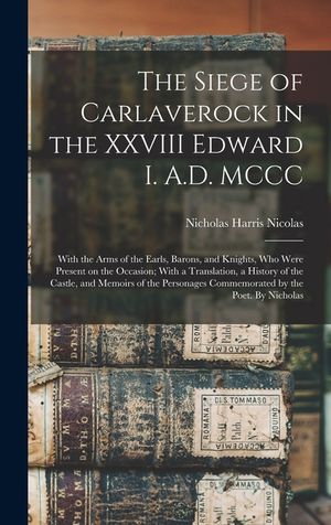 The Siege of Carlaverock in the XXVIII Edward I. A.D. MCCC; With the Arms of the Earls, Barons, and Knights, who Were Present on the Occasion; With a image number 0