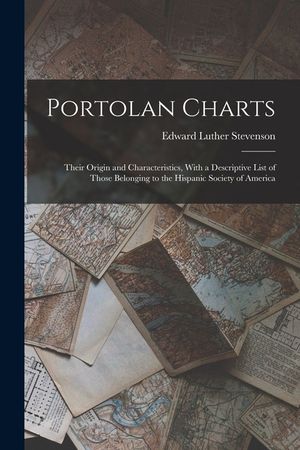 Portolan Charts; Their Origin and Characteristics, With a Descriptive List of Those Belonging to the Hispanic Society of America image number 0
