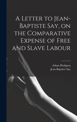 A Letter to Jean-Baptiste Say, on the Comparative Expense of Free and Slave Labour image number 0