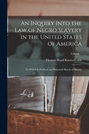 An Inquiry Into the Law of Negro Slavery in the United States of America: To Which Is Prefixed, an Historical Sketch of Slavery; Volume 1 image number 0