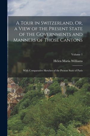 A Tour in Switzerland, Or, a View of the Present State of the Governments and Manners of Those Cantons: With Comparative Sketches of the Present State image number 0