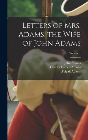 Letters of Mrs. Adams, the Wife of John Adams; Volume 1 image number 0