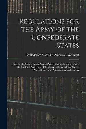 Regulations for the Army of the Confederate States: And for the Quartermaster's And pay Departments of the Army; the Uniform And Dress of the Army ... image number 0
