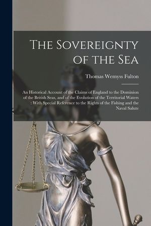 The Sovereignty of the Sea: An Historical Account of the Claims of England to the Dominion of the British Seas, and of the Evolution of the Territ image number 0