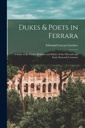 Dukes & Poets in Ferrara: A Study in the Poetry, Religion and Politics of the Fifteenth and Early Sixteenth Centuries image number 0