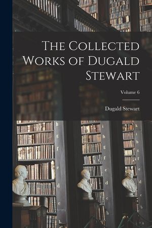 The Collected Works of Dugald Stewart; Volume 6 image number 0