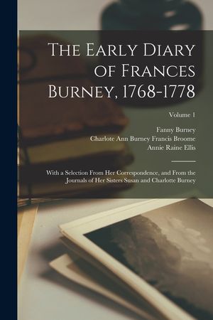 The Early Diary of Frances Burney, 1768-1778: With a Selection From her Correspondence, and From the Journals of her Sisters Susan and Charlotte Burne image number 0