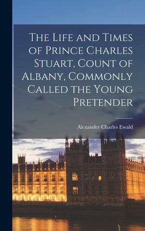 The Life and Times of Prince Charles Stuart, Count of Albany, Commonly Called the Young Pretender image number 0