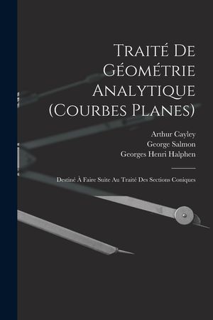 Trait&eacute; De G&eacute;om&eacute;trie Analytique (Courbes Planes): Destin&eacute; &Agrave; Faire Suite Au Trait&eacute; Des Sections Coniques image number 0