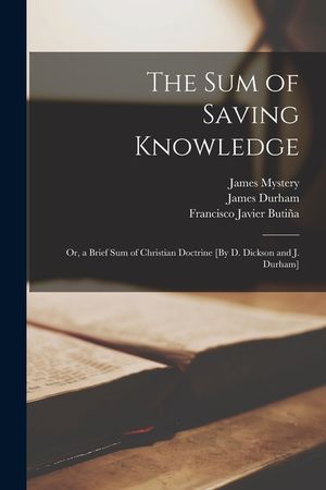 The Sum of Saving Knowledge; Or, a Brief Sum of Christian Doctrine [By D. Dickson and J. Durham] image number 0