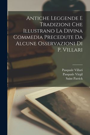 Antiche Leggende E Tradizioni Che Illustrano La Divina Commedia Precedute Da Alcune Osservazioni Di P. Villari image number 0