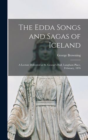 The Edda Songs and Sagas of Iceland: A Lecture Delivered at St. George's Hall, Langham Place, February, 1876 image number 0