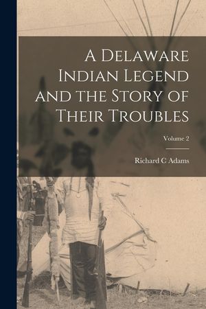 A Delaware Indian Legend and the Story of Their Troubles; Volume 2 image number 0