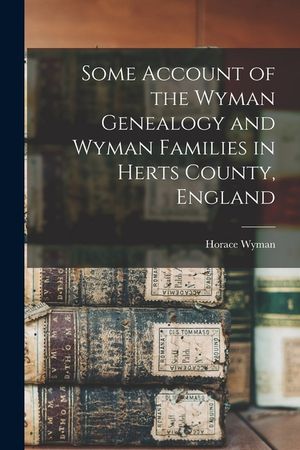 Some Account of the Wyman Genealogy and Wyman Families in Herts County, England image number 0
