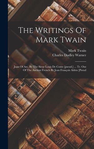 The Writings Of Mark Twain: Joan Of Arc, By The Sieur Louis De Conte [pseud.] ... Tr. Out Of The Ancient French By Jean Fran&ccedil;ois Alden [pseud image number 0