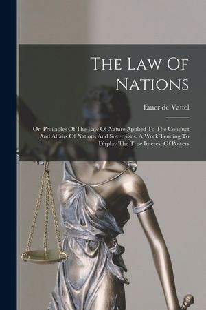 The Law Of Nations: Or, Principles Of The Law Of Nature Applied To The Conduct And Affairs Of Nations And Sovereigns. A Work Tending To Di image number 0