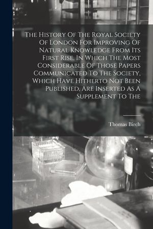 The History Of The Royal Society Of London For Improving Of Natural Knowledge From Its First Rise, In Which The Most Considerable Of Those Papers Comm image number 0