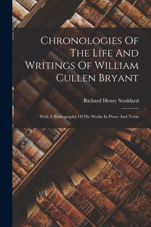 Chronologies Of The Life And Writings Of William Cullen Bryant: With A Bibliography Of His Works In Prose And Verse image number 0