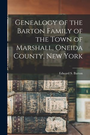 Genealogy of the Barton Family of the Town of Marshall, Oneida County, New York image number 0